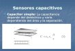 Sensores capacitivos Capacitor simple: La capacitancia depende del dieléctrico y varía dependiendo del área y la separación. Capacitor simple: La capacitancia