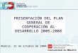 PRESENTACIÓN DEL PLAN GENERAL DE COOPERACIÓN AL DESARROLLO 2005-2008 Madrid, 22 de octubre de 2004