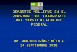 DIABETES MELLITUS EN EL PERSONAL DEL TRANSPORTE DEL SERVICIO PUBLICO FEDERAL DR. ANTONIO GÓMEZ MÚJICA 24 SEPTIEMBRE 2010