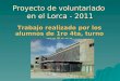 Proyecto de voluntariado en el Lorca - 2011 Trabajo realizado por los alumnos de 1ro 4ta, turno mañana