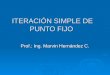 ITERACIÓN SIMPLE DE PUNTO FIJO Prof.: Ing. Marvin Hernández C