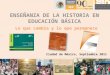 Ciudad de México, Septiembre 2011 ENSEÑANZA DE LA HISTORIA EN EDUCACIÓN BÁSICA Lo que cambia y lo que permanece