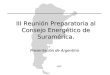 III Reunión Preparatoria al Consejo Energético de Suramérica. Presentación de Argentina