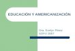 EDUCACIÓN Y AMERICANIZACIÓN Dra. Evelyn Pérez EDFU 3007