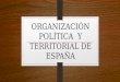 ORGANIZACIÓN POLÍTICA Y TERRITORIAL DE ESPAÑA. Constitución Española Debe existir una ley suprema o 1978 Constitución que garantice los derechos fundamentales