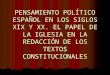 PENSAMIENTO POLÍTICO ESPAÑOL EN LOS SIGLOS XIX Y XX. EL PAPEL DE LA IGLESIA EN LA REDACCIÓN DE LOS TEXTOS CONSTITUCIONALES
