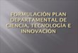 Discutir el modelo base para la Formulación del Plan Departamental de Ciencia, Tecnología e Innovación
