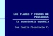LOS PLANES Y FONDOS DE PENSIONES La experiencia española Por Camilo Pieschacón V