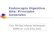 Endoscopia Digestiva Alta: Principios Generales Dra. Mirtha Infante Velázquez ISMM Dr. Luis Díaz Soto