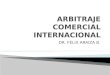 DR. FÉLIX ARAIZA B..  CLÁUSULA Y ACUERDO ARBITRALES ◦ Naturaleza del arbitraje, formas de compromiso, forma escrita del compromiso  CONSTITUCIÓN DEL