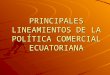 PRINCIPALES LINEAMIENTOS DE LA POLÍTICA COMERCIAL ECUATORIANA