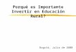 Bogotá, Julio de 2008 Porqué es Importante Invertir en Educación Rural?
