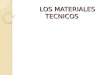 LOS MATERIALES TECNICOS. MATERIALES Y MATERIAS PRIMAS MATERIAS PRIMAS: Son los recursos naturales a partir de los que obtenemos los materiales que empleamos
