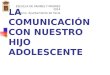 LA COMUNICACIÓN CON NUESTRO HIJO ADOLESCENTE ESCUELA DE PADRES Y MADRES 2014 Excmo. Ayuntamiento de Yecla