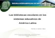 Las bibliotecas escolares en los sistemas educativos de América Latina Las bibliotecas escolares en los sistemas educativos de América Latina Escuela Interamericana
