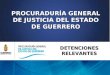 PROCURADURÍA GENERAL DE JUSTICIA DEL ESTADO DE GUERRERO DETENCIONES RELEVANTES