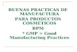 BUENAS PRACTICAS DE MANUFACTURA PARA PRODUCTOS COSMETICOS BPM * GMP = Good Manufacturing Practices