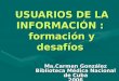 USUARIOS DE LA INFORMACIÓN : formación y desafíos Ma.Carmen González Biblioteca Médica Nacional de Cuba 2006