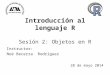 Introducción al lenguaje R Sesión 2: Objetos en R Instructor: Noé Becerra Rodríguez 28 de mayo 2014