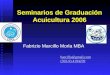 Seminarios de Graduación Acuicultura 2006 Fabrizio Marcillo Morla MBA barcillo@gmail.com (593-9) 4194239 (593-9) 4194239