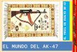 EL MUNDO DEL AK-47 EL FUSIL DE ASALTO AK-47 El AK-47, acrónimo de Avtomat Kalashnikova modelo 1947, es un fusil de asalto soviético diseñado en 1947
