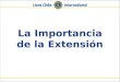 La Importancia de la Extensión. 2Lions Clubs InternationalLa Importancia de la Extensión ¿Por qué es importante la extensión? Para revitalizar y aumentar