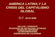 AMERICA LATINA Y LA CRISIS DEL CAPITALISMO GLOBAL D.F. 22-24 2009 WILLIAM I. ROBINSON PROFESSOR DE SOCIOLOGIA, ESTUDIOS GLOBALES, ESTUDIOS LATINOAMERICANOS