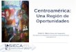 Centroamérica: Una Región de Oportunidades Rubén E. Nájera, Director de Cooperación Secretaría de Integración Económica Centroamericana rnajera@sieca.int