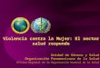 Unidad de Género y Salud Organización Panamericana de la Salud Oficina Regional de la Organización Mundial de la Salud Violencia contra la Mujer: El sector