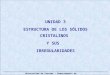 Universidad de Atacama – Departamento de Metalurgia UNIDAD 3 ESTRUCTURA DE LOS SÓLIDOS CRISTALINOS Y SUS IRREGULARIDADES