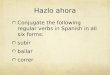 Hazlo ahora Conjugate the following regular verbs in Spanish in all six forms: subir bailar correr