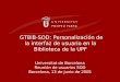 GTBiB-SOD: Personalización de la interfaz de usuario en la Biblioteca de la UPF Universitat de Barcelona Reunión de usuarios SOD Barcelona, 13 de junio