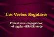 1 Present tense conjugations of regular –ER/-IR verbs Los Verbos Regulares