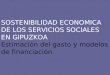 SOSTENIBILIDAD ECONOMICA DE LOS SERVICIOS SOCIALES EN GIPUZKOA Estimación del gasto y modelos de financiación
