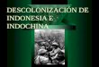 DESCOLONIZACIÓN DE INDONESIA E INDOCHINA. ÍNDICE Causas de la descolonización. Consecuencias de la descolonización. Organización de las Naciones Unidas