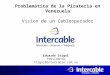 Problemática de la Pirateria en Venezuela Vision de un Cableoperador Eduardo Stigol Presidente Stigol@intercable.com.ve