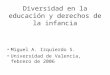 Diversidad en la educación y derechos de la infancia Miguel A. Izquierdo S. Universidad de Valencia, febrero de 2006