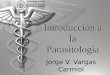 Introducción a la Parasitología Jorge V. Vargas Carmiol Universidad de Costa Rica Facultad de Medicina Escuela de Medicina