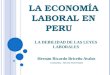 LA ECONOMÍA LABORAL EN PERU Hernán Ricardo Briceño Avalos Economista - Docente Universitario LA DEBILIDAD DE LAS LEYES LABORALES