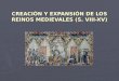 CREACIÓN Y EXPANSIÓN DE LOS REINOS MEDIEVALES (S. VIII-XV)