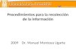 ESCUELA UNIVERSITARIA DE POST GRADO Procedimientos para la recolección de la información 2009 Dr. Manuel Montoya Ugarte