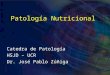 Patología Nutricional Catedra de Patología HSJD – UCR Dr. José Pablo Zúñiga
