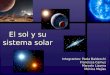 El sol y su sistema solar Integrantes: Paola Baldecchi Francisca Camus Marcelo Lizama Mónica Mejías
