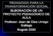 PEDAGOGÍA PARA LA TRANSFORMACIÓN SOCIAL ELBORACIÓN DE UN PROYECTO PEDAGÓGICO DE AULA Profesor: Juan de Dios Urrego Gallego Bogotá 2000