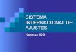 SISTEMA INTERNACIONAL DE AJUSTES Normas ISO. Sistema Internacional de ajustes El sistema internacional de ajustes es un conjunto de normas metrológicas