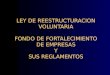 LEY DE REESTRUCTURACION VOLUNTARIA FONDO DE FORTALECIMIENTO DE EMPRESAS Y SUS REGLAMENTOS