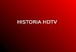 HISTORIA HDTV. Historia HDTV Desde la antigüedad, el hombre ha sentido la necesidad por narrar, captar y exponer imágenes en movimiento. En las cuevas