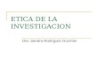 ETICA DE LA INVESTIGACION Dra. Sandra Rodríguez Guzmán