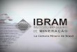 La Cámara Minera de Brasil. IBRAM- La Cámara Minera de Brasil Organización privada, sin fines lucrativos, que representa la Industria Minera Brasileña;