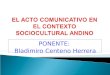 PONENTE: Bladimiro Centeno Herrera. La comunicación: Proceso de interacción social (sociología). Fenómeno de estímulo-respuesta (psicología) Proceso de